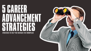 5 Career Advancement Strategies to Help You Navigate the Workplace